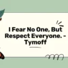 i fear no one, but respect everyone. - tymoff